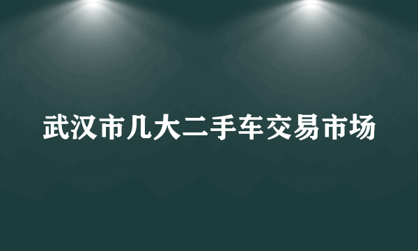 武汉市几大二手车交易市场