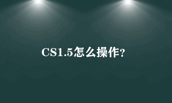 CS1.5怎么操作？