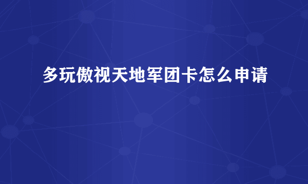 多玩傲视天地军团卡怎么申请