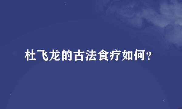 杜飞龙的古法食疗如何？