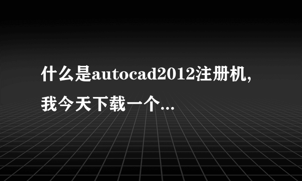 什么是autocad2012注册机,我今天下载一个autocad2012，安装好了，就是找不到注册机在哪里。