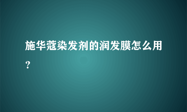 施华蔻染发剂的润发膜怎么用？