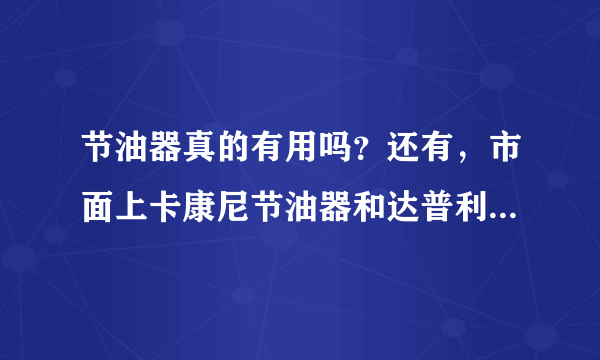 节油器真的有用吗？还有，市面上卡康尼节油器和达普利节油器的各自官方网站上的产品专利号码为什么一样？