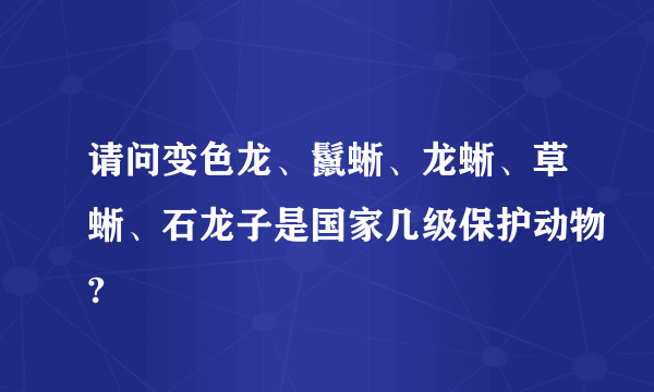 请问变色龙、鬣蜥、龙蜥、草蜥、石龙子是国家几级保护动物?