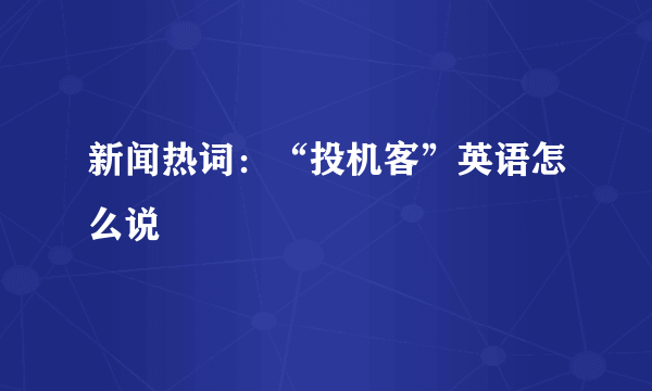 新闻热词：“投机客”英语怎么说