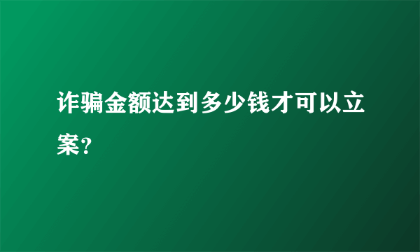 诈骗金额达到多少钱才可以立案？