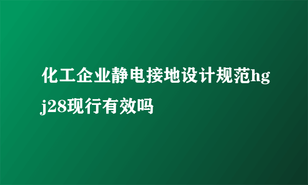 化工企业静电接地设计规范hgj28现行有效吗