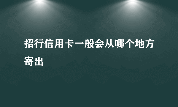 招行信用卡一般会从哪个地方寄出