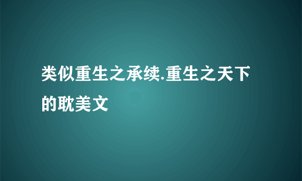 类似重生之承续.重生之天下的耽美文