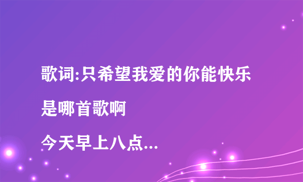 歌词:只希望我爱的你能快乐是哪首歌啊
今天早上八点半左右在fm96.9听到的，罗志祥爱的主场秀前一