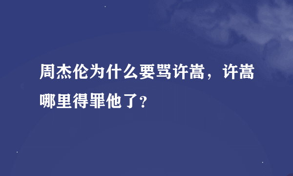 周杰伦为什么要骂许嵩，许嵩哪里得罪他了？