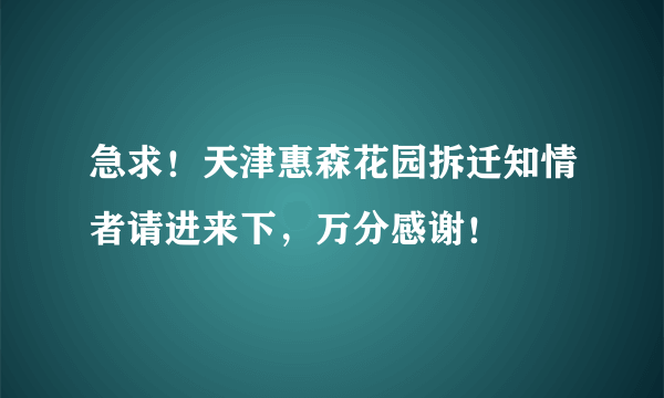 急求！天津惠森花园拆迁知情者请进来下，万分感谢！