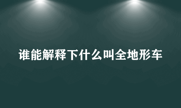 谁能解释下什么叫全地形车