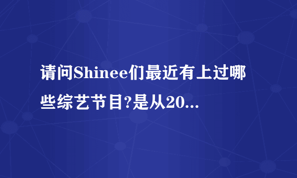 请问Shinee们最近有上过哪些综艺节目?是从2011年一月到四月的?