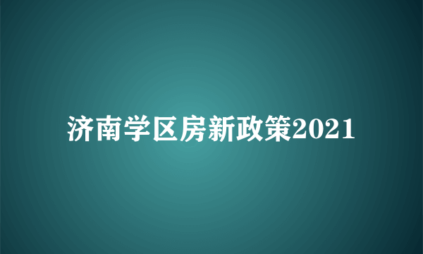 济南学区房新政策2021