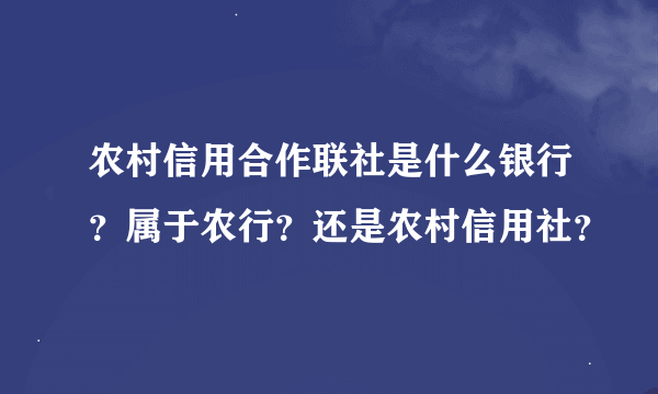 农村信用合作联社是什么银行？属于农行？还是农村信用社？