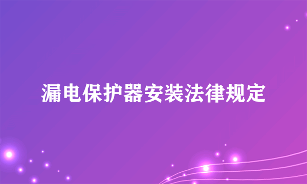 漏电保护器安装法律规定