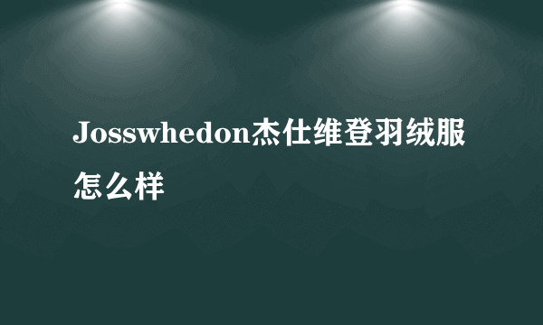 Josswhedon杰仕维登羽绒服怎么样