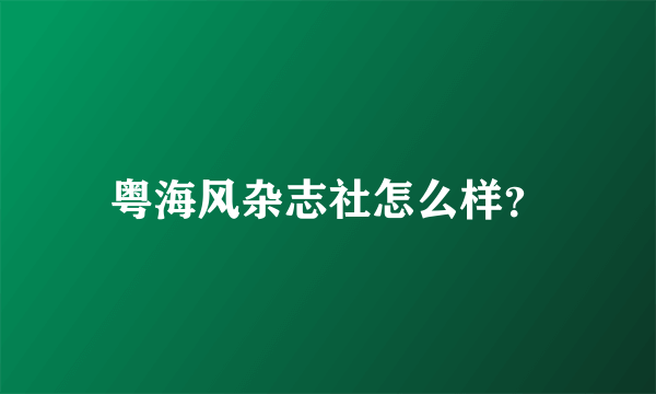 粤海风杂志社怎么样？