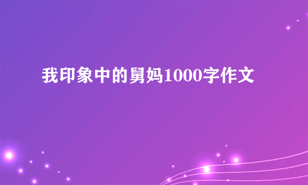 我印象中的舅妈1000字作文