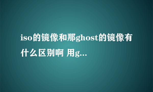 iso的镜像和那ghost的镜像有什么区别啊 用ghost可以恢复iso的镜像么？