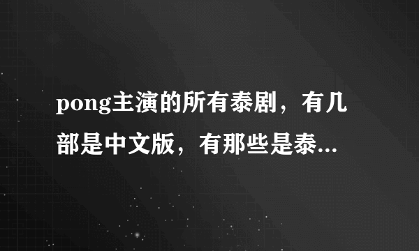 pong主演的所有泰剧，有几部是中文版，有那些是泰语中字的