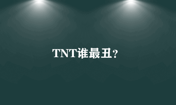 TNT谁最丑？