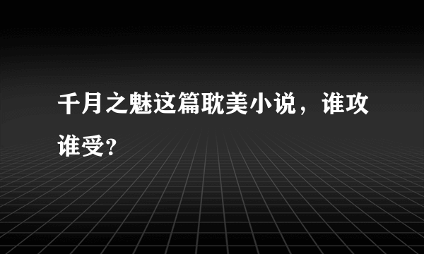 千月之魅这篇耽美小说，谁攻谁受？