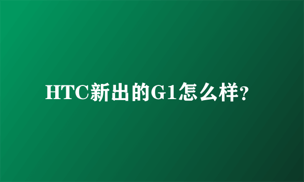 HTC新出的G1怎么样？