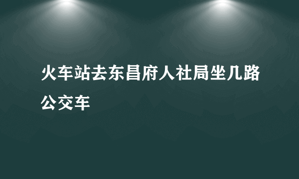 火车站去东昌府人社局坐几路公交车