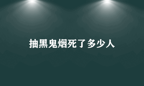 抽黑鬼烟死了多少人