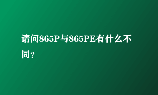 请问865P与865PE有什么不同？