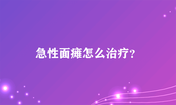 急性面瘫怎么治疗？