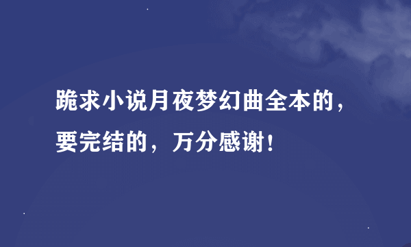 跪求小说月夜梦幻曲全本的，要完结的，万分感谢！