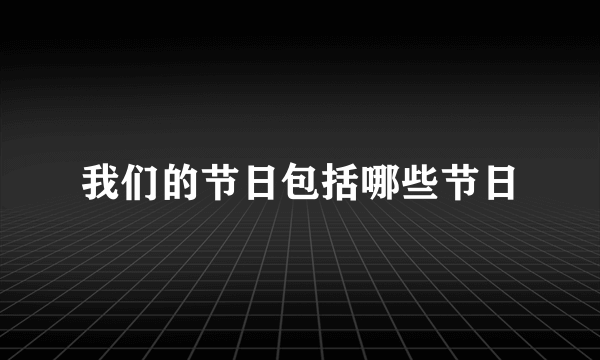 我们的节日包括哪些节日