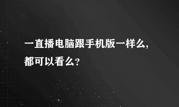 一直播电脑跟手机版一样么,都可以看么？