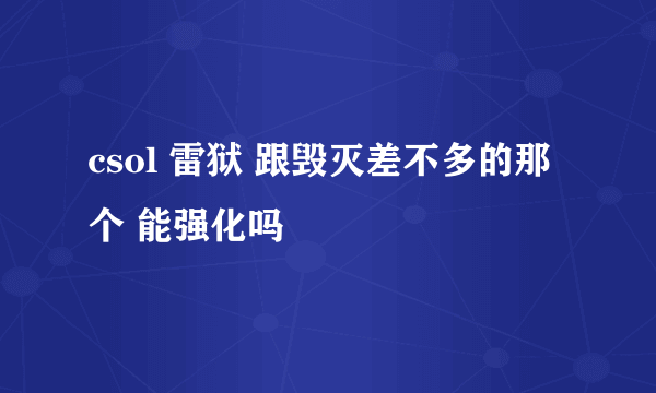 csol 雷狱 跟毁灭差不多的那个 能强化吗