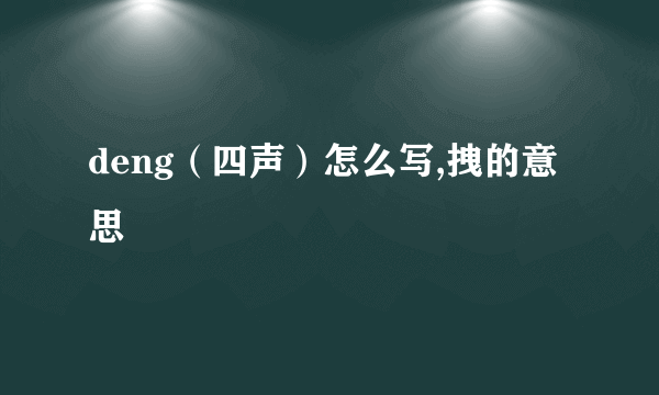 deng（四声）怎么写,拽的意思