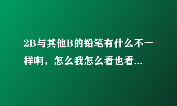 2B与其他B的铅笔有什么不一样啊，怎么我怎么看也看不出来啊？？