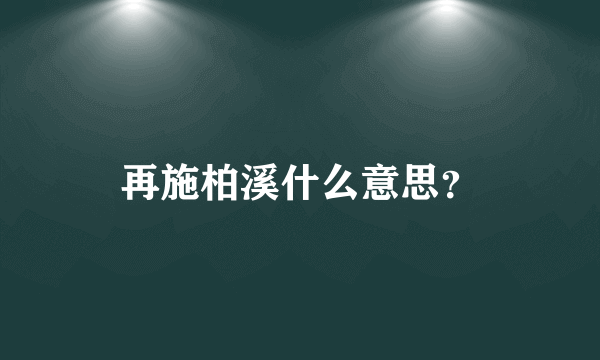 再施柏溪什么意思？