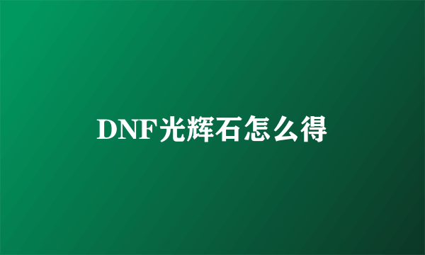 DNF光辉石怎么得