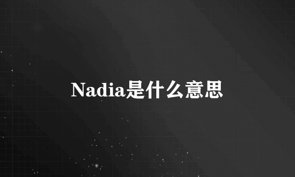 Nadia是什么意思