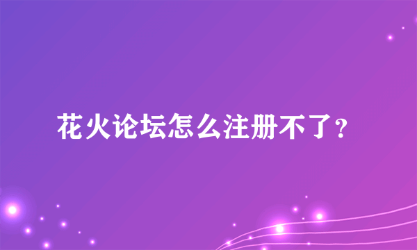 花火论坛怎么注册不了？