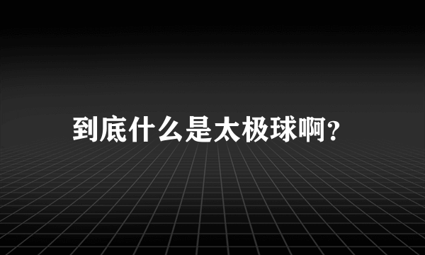 到底什么是太极球啊？