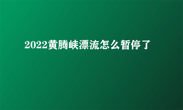 2022黄腾峡漂流怎么暂停了