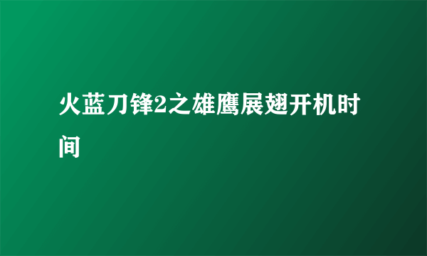 火蓝刀锋2之雄鹰展翅开机时间