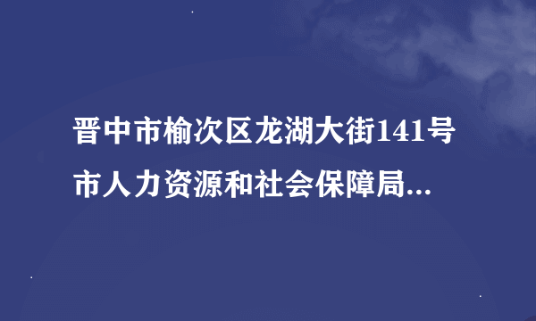 晋中市榆次区龙湖大街141号市人力资源和社会保障局大楼2楼14号怎么坐车