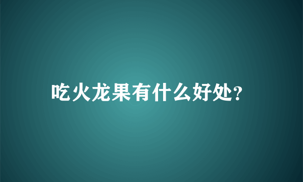 吃火龙果有什么好处？