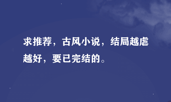 求推荐，古风小说，结局越虐越好，要已完结的。