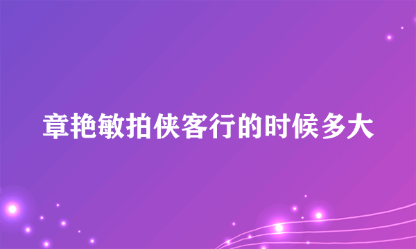 章艳敏拍侠客行的时候多大